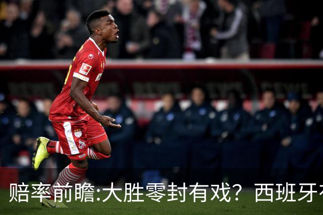 赔率前瞻:大胜零封有戏？西班牙有望碾压沙特